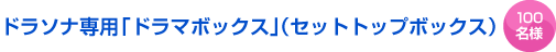 ドラソナ専用　「ドラマボックス」（セットトップボックス）100名様