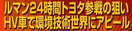 ルマン24時間トヨタ参戦の狙い　 HV車で環境技術世界にアピール