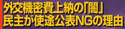 外交機密費上納の「闇」民主が使途公表NGの理由