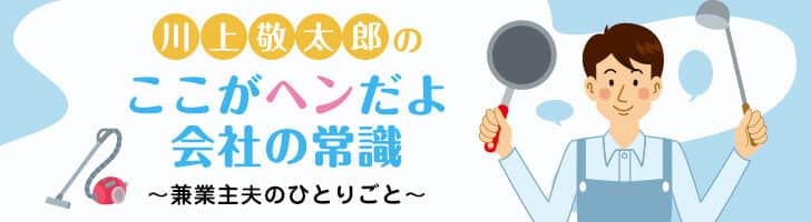 川上敬太郎の ここがヘンだよ会社の常識 ～兼業主夫のひとりごと