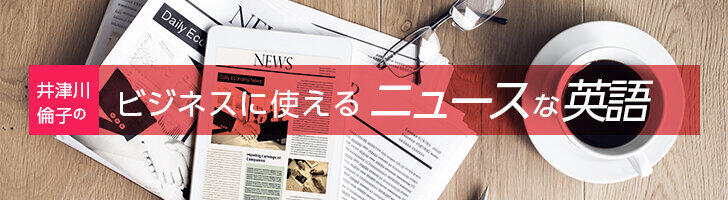 井津川倫子のビジネスに使える「ニュースな英語」