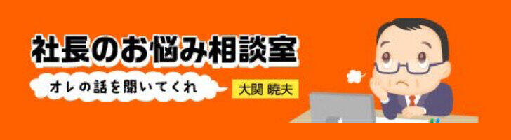 大関暁夫の社長のお悩み相談室　〜オレの話を聞いてくれ