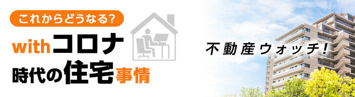 不動産ウォッチ！　これからどうなる？　Withコロナ時代の住宅事情