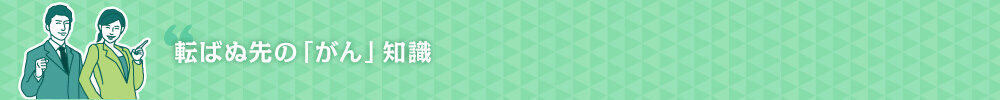 転ばぬ先の「がん」知識