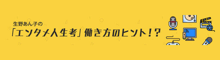 生野あん子の「エンタメ人生考」 働き方のヒント！？