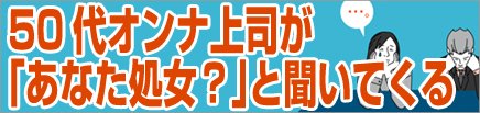 50代オンナ上司が「あなた処女？」と聞いてくる
