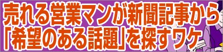 売れる営業マンが新聞記事から「希望のある話題」を探すワケ