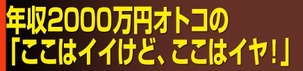 年収2000万円オトコの「ここはイイけど、ここはイヤ！」