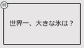 【クイズ】世界一、大きな氷は?
