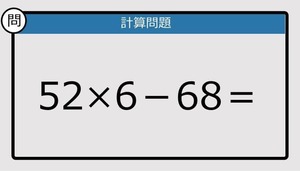 【解けなかったら恥ずかしい？】52×6－68は？《計算クイズ》