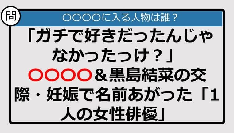 【この記事に登場するのは誰？】「ガチで好きだったんじゃなかったっけ？」　〇〇〇〇＆黒島結菜の交際・妊娠で名前あがった......
