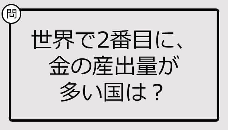 世界で2番目に、金の産出量が多い国は？【クイズ】
