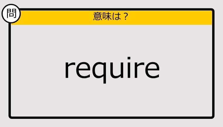 【大人の英語テスト】require《この単語の意味は？》