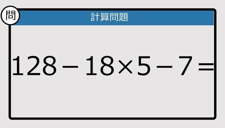 【解けなかったら恥ずかしい？】128－18×5－7は？《計算クイズ》