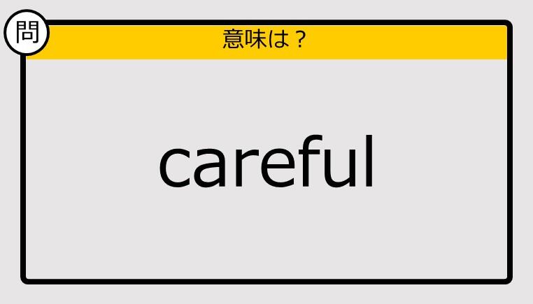 【大人の英語テスト】careful《この単語の意味は？》 J Cast ニュース【全文表示】 