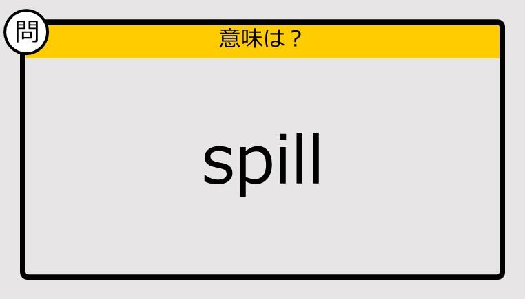 【大人の英語テスト】spill《この単語の意味は？》 J Cast ニュース【全文表示】 