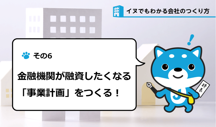 「金融機関が融資したくなる」事業計画をつくるじぇい！（その6）