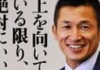 サッカー元日本代表「キング・カズ」が明かす　やめない理由とモチベーションの保ち方