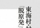 「発祥の地」から届いた「脱原発論」　前東海村村長が見た原子力をめぐる「真実」