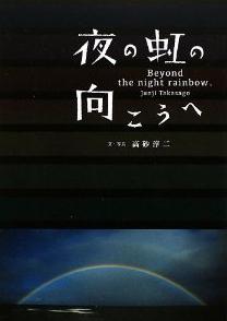 「夜の虹」追う旅から生まれた　自然写真家「高砂淳二」の不思議な体験